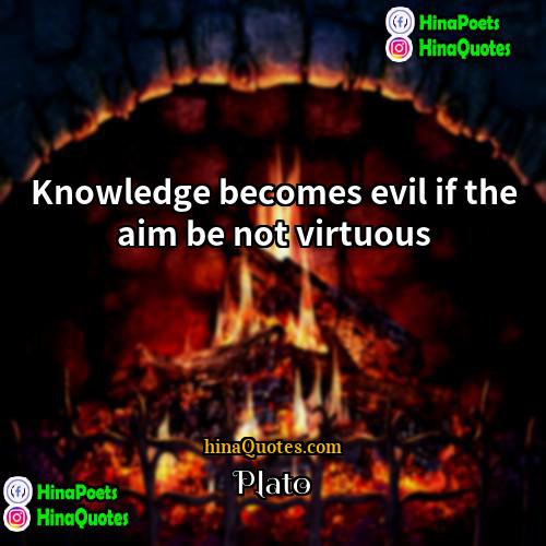 Plato Quotes | Knowledge becomes evil if the aim be